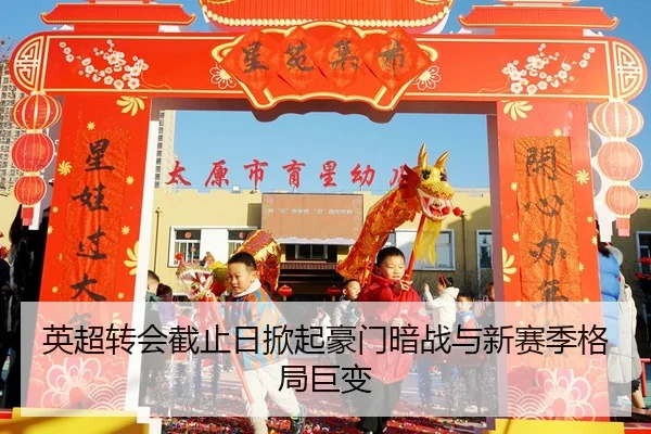 英超转会截止日掀起豪门暗战与新赛季格局巨变