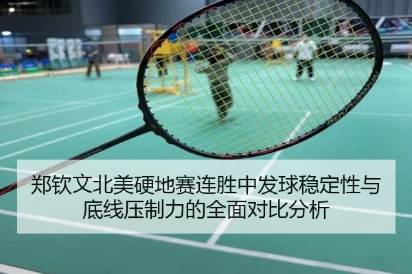 郑钦文北美硬地赛连胜中发球稳定性与底线压制力的全面对比分析