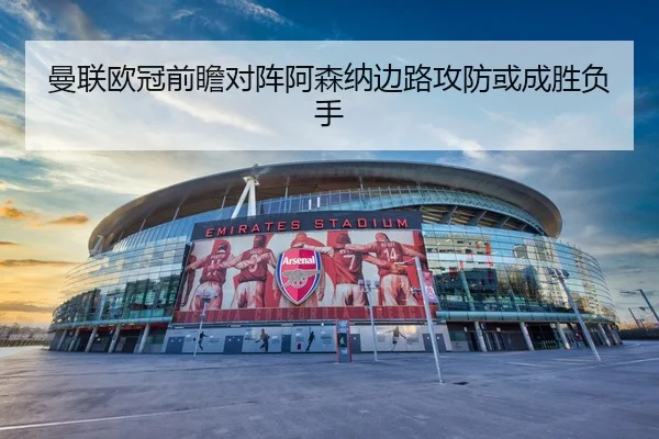 曼联欧冠前瞻对阵阿森纳边路攻防或成胜负手